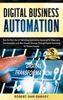 Digital Business Automation: Get the Most Out of Marketing Automation Explained for Beginners. Transformation and Best Growth Strategy Through Digital Marketing for Passive Inco