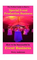 The Perfect Guide to Start a Special Event Production Business: How to Be Successful in Event Business