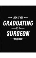 Look at You Graduating as a Surgeon and Shit: Funny Blank Line Surgeon Graduation Notebook (8.5 X 11 - 110 Blank Pages)