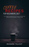 Coffee Recipes For Beginners 2021: The Ultimate Cookbook with 94 Hot and Cold Coffee and Espresso Delicious Drinks to Make at Home