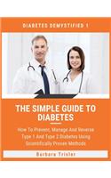 The Simple Guide To Diabetes: How To Prevent, Manage And Reverse Type 1 And Type 2 Diabetes Using Scientifically Proven Methods(1 Diabetes Demystified)