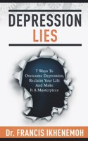 DEPRESSION LIES - 7 Ways To Overcome Depression, Reclaim Your Life And Make It A Masterpiece