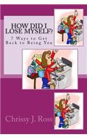 How Did I Lose Myself?: 7 Ways to Get Back to Being You(1 Who Am I?)