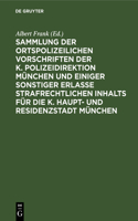 Sammlung Der Ortspolizeilichen Vorschriften Der K. Polizeidirektion München Und Einiger Sonstiger Erlasse Strafrechtlichen Inhalts Für Die K. Haupt- Und Residenzstadt München: Mit Systematischer Inhaltsübersicht Und Ausführlichem Alphabetischen Register