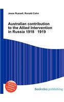 Australian Contribution to the Allied Intervention in Russia 1918 1919