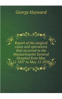 Report of the Surgical Cases and Operations That Occurred in the Massachusetts General Hospital from May 12 1837 to May 12 1838