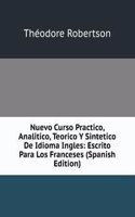 Nuevo Curso Practico, Analitico, Teorico Y Sintetico De Idioma Ingles: Escrito Para Los Franceses (Spanish Edition)