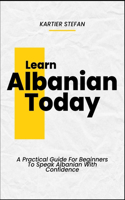Learn Albanian Today: A Practical Guide For Beginners To Speak Albanian With Confidence