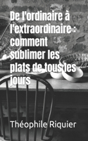 De l'ordinaire à l'extraordinaire: comment sublimer les plats de tous les jours