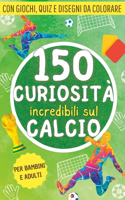 150 curiosità incredibili sul calcio: Una raccolta di fatti, giochi, quiz e disegni da colorare sul mondo del pallone. Il regalo perfetto per tifosi grandi e piccini