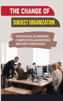 The Change Of Subject Organization: Strategies To Improve Competitive Advantage And Keep Employees: Improve Organizational Advantage