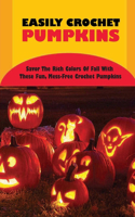 Easy To Crochet Pumpkin: Savor The Rich Colors Of Fall With These Fun, Mess-Free Crochet Pumpkins: Mess-Free Crochet Pumpkins