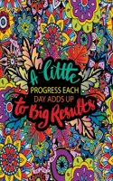 A Little Progress Each Day Adds Up To Big Results: Positive Affirmation Coloring Book With Positive Quotes to Motivate And Inspire You To Develop Gratitude and Mindfulness