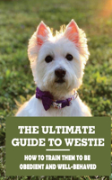 The Ultimate Guide To Westie: How To Train Them To Be Obedient And Well-Behaved: How To Stop Your Westie From Biting