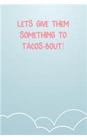 Let'S Give Them Something To Tacos-Bout!