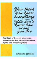 You Think You Know Everything, You Don't Know How Wrong You Are: The Book of General Ignorance, exposing the Truth Behind Common Myths and Misconceptions
