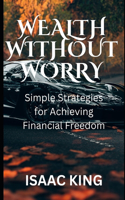 Wealth Without Worry: Simple Strategies for Achieving Financial Freedom