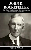 John D. Rockefeller: Der Titan der Industrie: Der Aufstieg von Amerikas erstem Milliardär