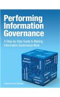 Performing Information Governance: A Step-By-Step Guide to Making Information Governance Work