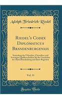 Riedel's Codex Diplomaticus Brandenburgensis, Vol. 11: Sammlung der Urkunden, Chroniken und Sonstigen Quellenschriften für die Geschichte der Mark Brandenburg und Ihrer Regenten (Classic Reprint)