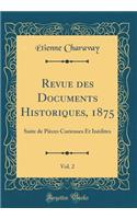Revue des Documents Historiques, 1875, Vol. 2: Suite de Pièces Curieuses Et Inédites (Classic Reprint)