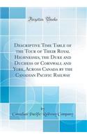 Descriptive Time Table of the Tour of Their Royal Highnesses, the Duke and Duchess of Cornwall and York, Across Canada by the Canadian Pacific Railway (Classic Reprint)