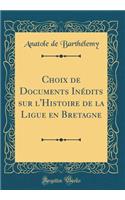 Choix de Documents Inédits sur l'Histoire de la Ligue en Bretagne (Classic Reprint)