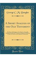 A Short Analysis of the Old Testament: By Means of Headings to the Chapters, Especially Adapted to the Revised Version; A Conpanion in Reading, a Table of Contents, and a Skeleton Commentary (Classic Reprint)