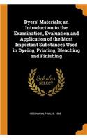 Dyers' Materials; An Introduction to the Examination, Evaluation and Application of the Most Important Substances Used in Dyeing, Printing, Bleaching and Finishing