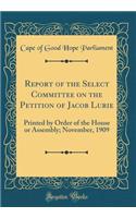 Report of the Select Committee on the Petition of Jacob Lurie: Printed by Order of the House or Assembly; November, 1909 (Classic Reprint)