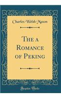 The a Romance of Peking (Classic Reprint)