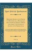 Mémoires Secrets pour Servir A l'Histoire de la Republique des Lettres en France, Depuis 1762 Jusqua Nos Jours, ou Journal dun Observateur, Vol. 13: Contenant les Analyses des Pieçes de Théâtre Qui Ont Paru Durant Cet Intervalle; Les Relations des