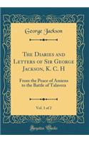 The Diaries and Letters of Sir George Jackson, K. C. H, Vol. 1 of 2: From the Peace of Amiens to the Battle of Talavera (Classic Reprint)