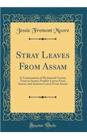 Stray Leaves From Assam: A Continuation of My Journal Twenty Years in Assam, Further Leaves From Assam, and Autumn Leaves From Assam (Classic Reprint)