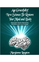 Age Gracefully! New Science to Restore Your Mind and Body!