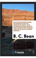 The Cost of Production; The Principles of the Science of Costs, with Illustrative Examples by Cost Experts for Various Lines of Manufacturing Industry