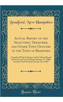 Annual Report of the Selectmen, Treasurer, and Other Town Officers of the Town of Bradford: Together with the Report of the School Board for the Fiscal Year Ending February 15, 1908; And the Vital Statistics for the Year 1907 (Classic Reprint): Together with the Report of the School Board for the Fiscal Year Ending February 15, 1908; And the Vital Statistics for the Year 1907 (Classic Repri