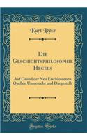 Die Geschichtsphilosophie Hegels: Auf Grund Der Neu Erschlossenen Quellen Untersucht Und Dargestellt (Classic Reprint): Auf Grund Der Neu Erschlossenen Quellen Untersucht Und Dargestellt (Classic Reprint)