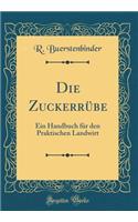 Die Zuckerrï¿½be: Ein Handbuch Fï¿½r Den Praktischen Landwirt (Classic Reprint)