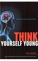 Think Yourself Young: Slow, Stop, Reverse the Aging Process: Learn How Tibetan Monks Stop Time and Live Past 120 Years of Age
