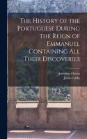 History of the Portuguese During the Reign of Emmanuel Containing all Their Discoveries