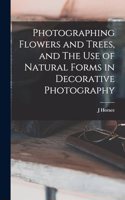Photographing Flowers and Trees, and The use of Natural Forms in Decorative Photography