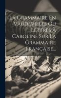 Grammaire En Vaudevilles Ou Lettres À Caroline Sur La Grammaire Française...