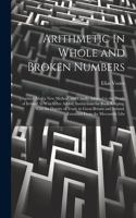 Arithmetic in Whole and Broken Numbers: Digested After a New Method, and Chiefly Adapted to the Trade of Ireland. to Which Are Added, Instructions for Book-Keeping. With the Dignity of Tra