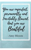 You are imperfect, permanently and inevitably flawed. And you are BEAUTIFUL