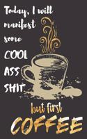 Today I will manifest some Cool Ass Shit but first Coffee: A Gratitude Journal with Prompts for Awesome Bitches dealing with Shits in Life (cuz' cursing makes me feel better) Fuck! Journal for Women Volume 5