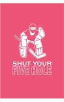 Shut Your Five Hole: Lined Journal - Shut Your Five Hole Funny Ice Hockey Player Gift - Pink Ruled Diary, Prayer, Gratitude, Writing, Travel, Notebook For Men Women