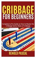 Cribbage for Beginners: Complete Beginners to Pro Guide on How to Master the Cribbage Game, Rules of Cribbage