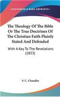 The Theology Of The Bible Or The True Doctrines Of The Christian Faith Plainly Stated And Defended