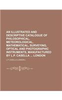 An Illustrated and Descriptive Catalogue of Philosophical, Meteorological, Mathematical, Surveying, Optical and Photographic Instruments, Manufacture